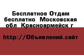 Бесплатное Отдам бесплатно. Московская обл.,Красноармейск г.